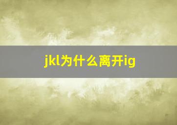 jkl为什么离开ig