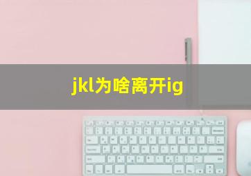 jkl为啥离开ig