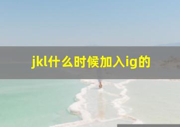 jkl什么时候加入ig的