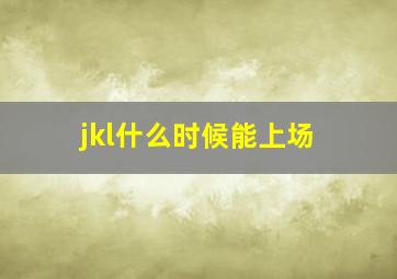 jkl什么时候能上场