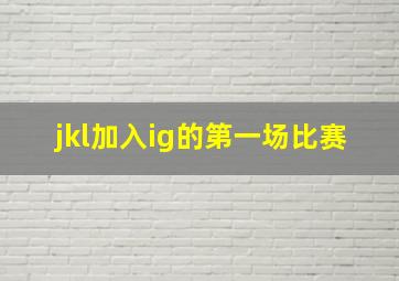 jkl加入ig的第一场比赛