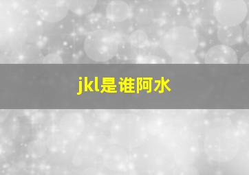 jkl是谁阿水