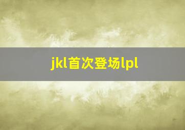 jkl首次登场lpl