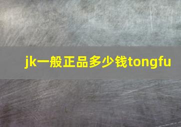 jk一般正品多少钱tongfu