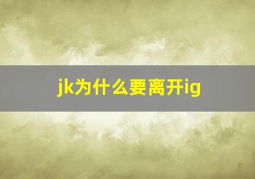 jk为什么要离开ig