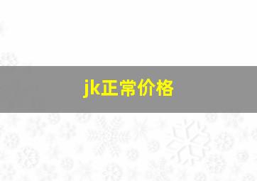 jk正常价格