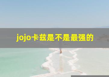 jojo卡兹是不是最强的