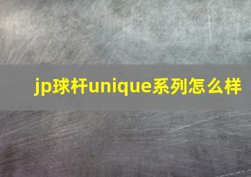 jp球杆unique系列怎么样