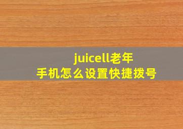 juicell老年手机怎么设置快捷拨号