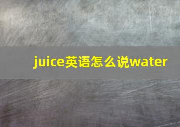 juice英语怎么说water