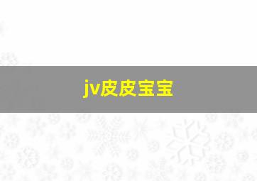 jv皮皮宝宝