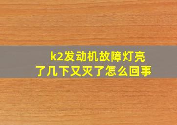 k2发动机故障灯亮了几下又灭了怎么回事