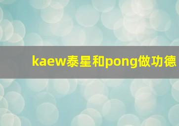 kaew泰星和pong做功德