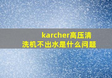 karcher高压清洗机不出水是什么问题