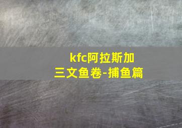 kfc阿拉斯加三文鱼卷-捕鱼篇