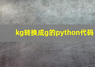 kg转换成g的python代码