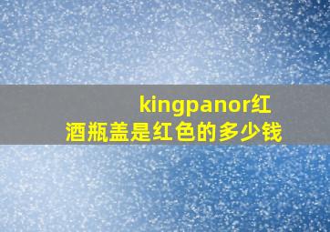 kingpanor红酒瓶盖是红色的多少钱