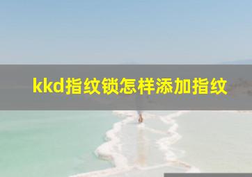 kkd指纹锁怎样添加指纹