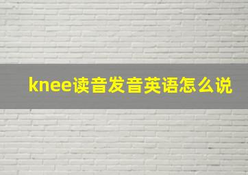 knee读音发音英语怎么说