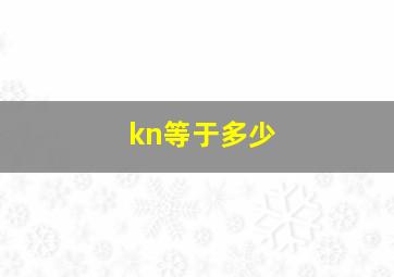 kn等于多少