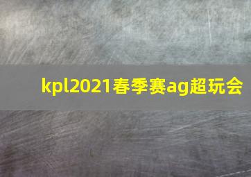 kpl2021春季赛ag超玩会