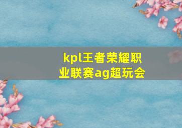 kpl王者荣耀职业联赛ag超玩会