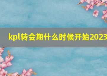 kpl转会期什么时候开始2023