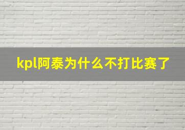 kpl阿泰为什么不打比赛了