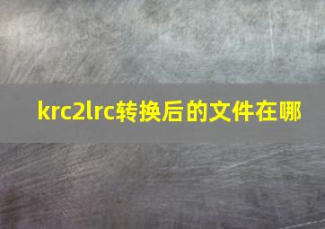 krc2lrc转换后的文件在哪