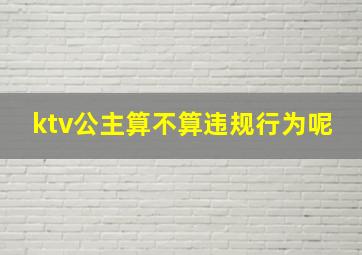 ktv公主算不算违规行为呢