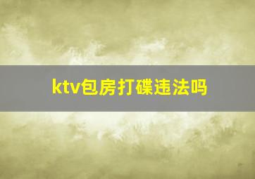 ktv包房打碟违法吗