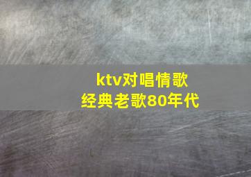 ktv对唱情歌经典老歌80年代