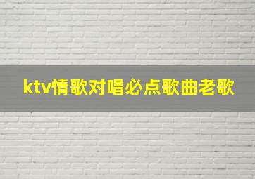 ktv情歌对唱必点歌曲老歌