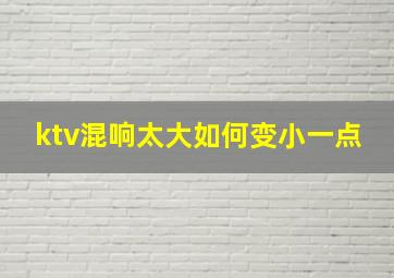 ktv混响太大如何变小一点