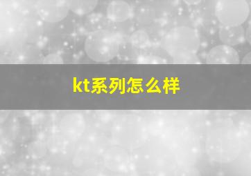 kt系列怎么样