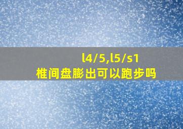 l4/5,l5/s1椎间盘膨出可以跑步吗