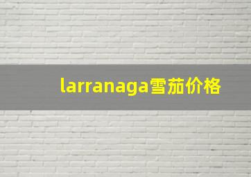 larranaga雪茄价格