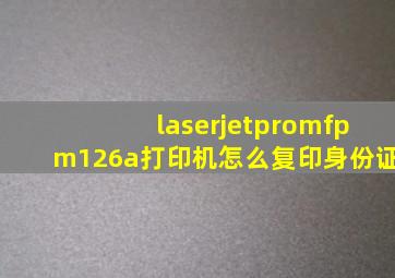 laserjetpromfpm126a打印机怎么复印身份证