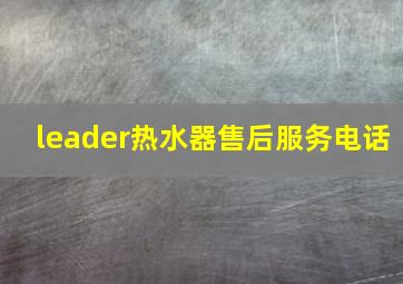 leader热水器售后服务电话