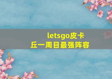 letsgo皮卡丘一周目最强阵容