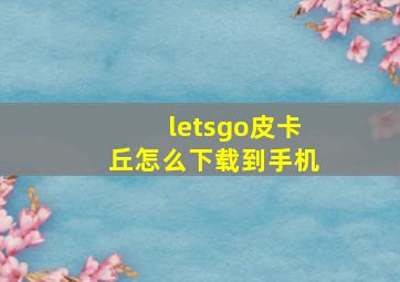 letsgo皮卡丘怎么下载到手机