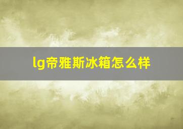 lg帝雅斯冰箱怎么样