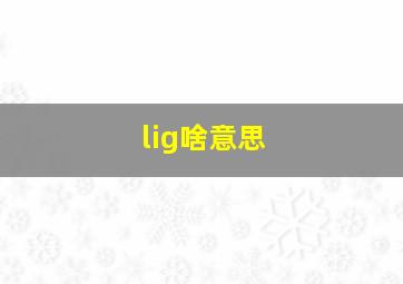 lig啥意思