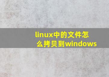 linux中的文件怎么拷贝到windows