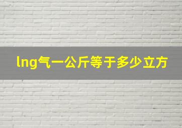 lng气一公斤等于多少立方