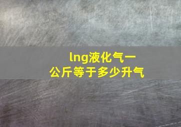 lng液化气一公斤等于多少升气