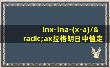 lnx-lna-(x-a)/√ax拉格朗日中值定理