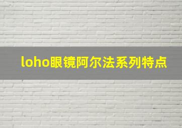 loho眼镜阿尔法系列特点