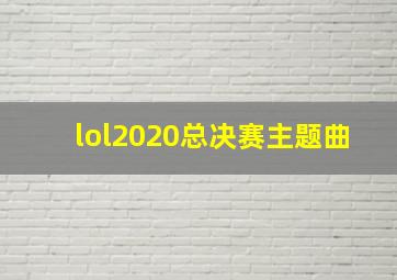 lol2020总决赛主题曲