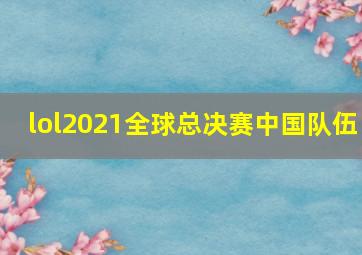 lol2021全球总决赛中国队伍